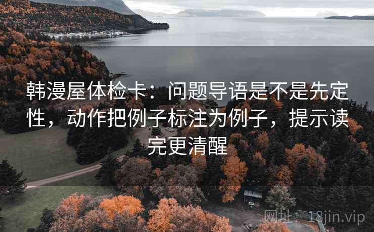 韩漫屋体检卡:问题导语是不是先定性,动作把例子标注为例子,提示读完更清醒