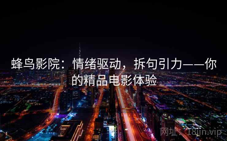 蜂鸟影院：情绪驱动，拆句引力——你的精品电影体验
