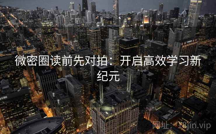 微密圈读前先对拍:开启高效学习新纪元