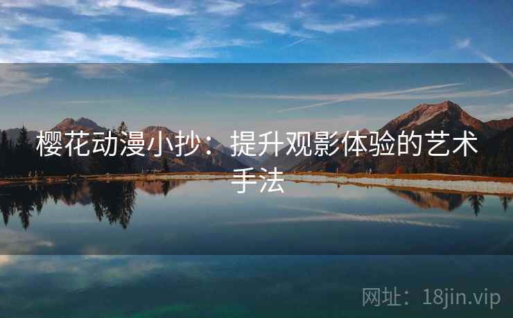 樱花动漫小抄:提升观影体验的艺术手法