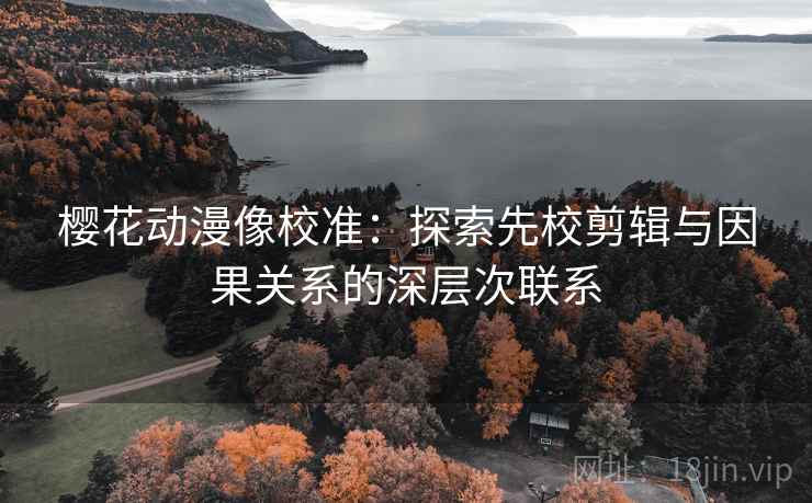 樱花动漫像校准:探索先校剪辑与因果关系的深层次联系