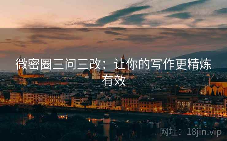 微密圈三问三改：让你的写作更精炼有效