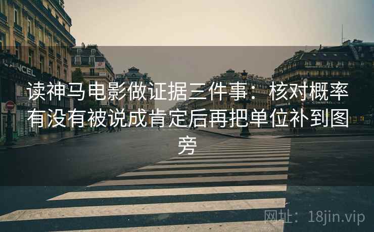 读神马电影做证据三件事:核对概率有没有被说成肯定后再把单位补到图旁