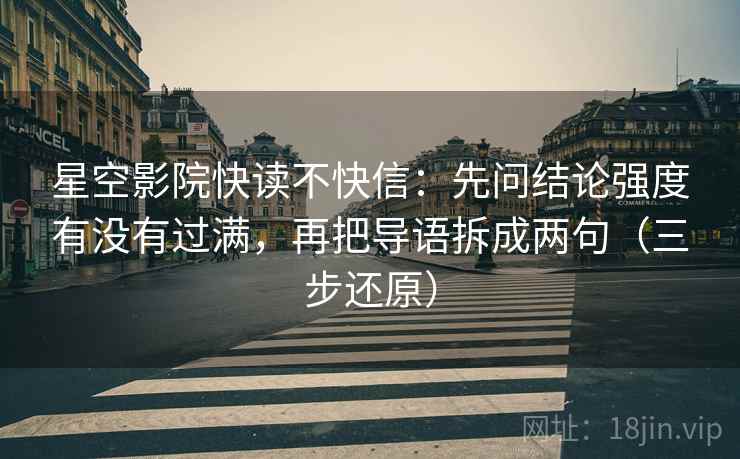 星空影院快读不快信:先问结论强度有没有过满,再把导语拆成两句(三步还原)