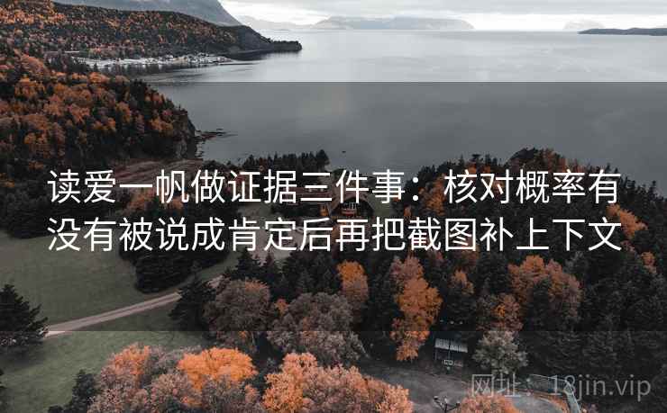 读爱一帆做证据三件事:核对概率有没有被说成肯定后再把截图补上下文