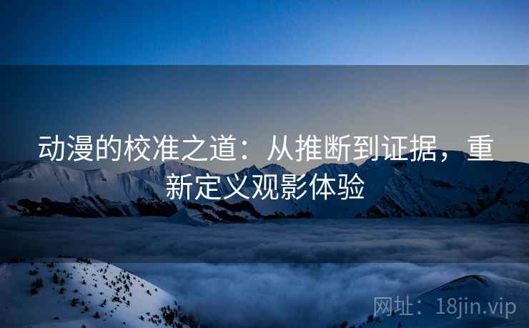 动漫的校准之道:从推断到证据,重新定义观影体验