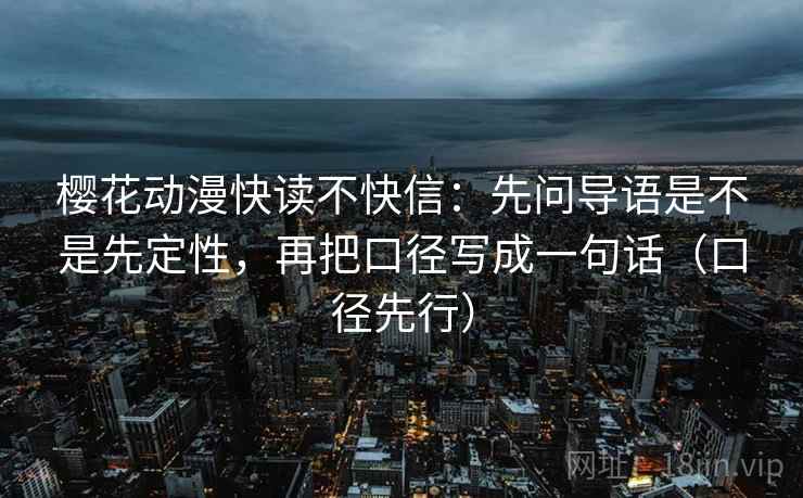 樱花动漫快读不快信：先问导语是不是先定性，再把口径写成一句话（口径先行）
