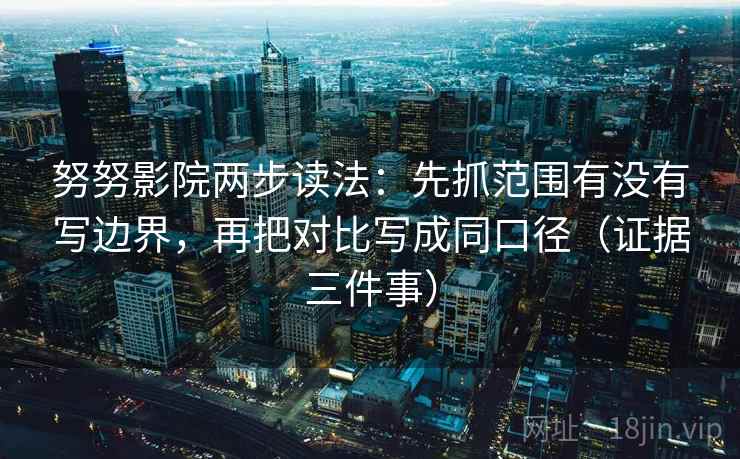 努努影院两步读法：先抓范围有没有写边界，再把对比写成同口径（证据三件事）