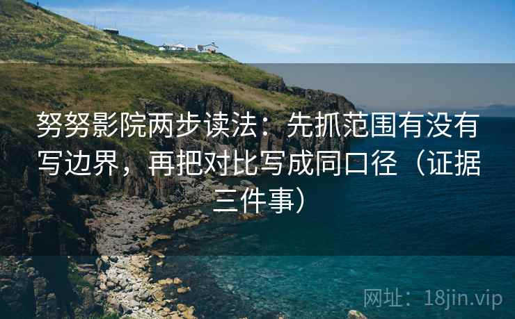 努努影院两步读法:先抓范围有没有写边界,再把对比写成同口径(证据三件事)