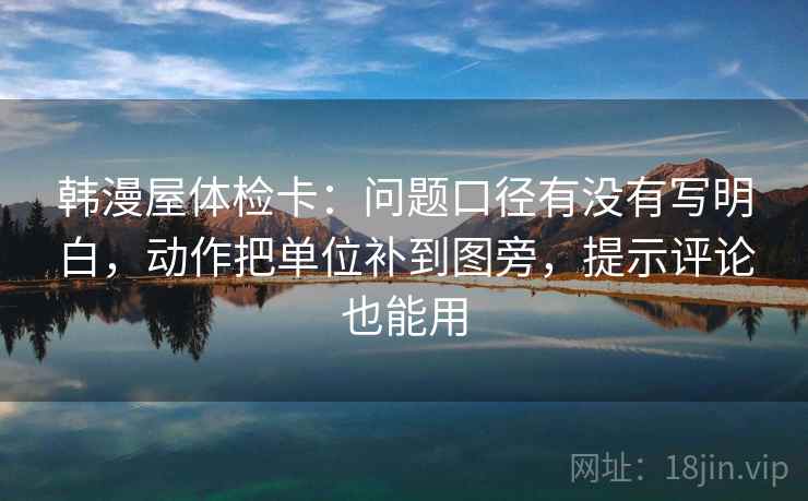 韩漫屋体检卡:问题口径有没有写明白,动作把单位补到图旁,提示评论也能用