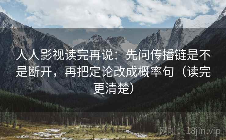 人人影视读完再说:先问传播链是不是断开,再把定论改成概率句(读完更清楚)